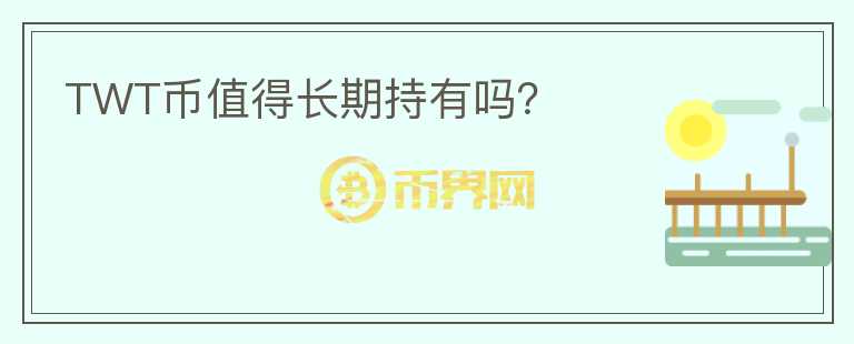 TWT幣值得長(zhǎng)期持有嗎？