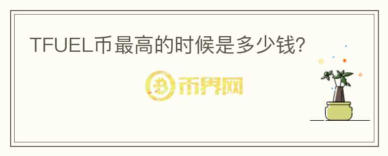 TFUEL幣最高的時候是多少錢？