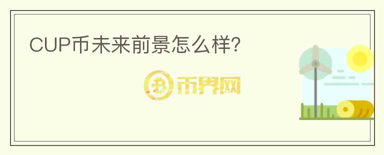 CUP幣未來前景怎么樣？