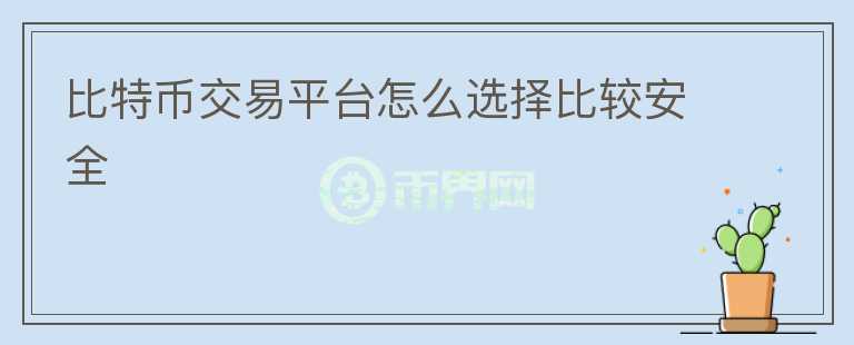 比特幣交易平臺怎么選擇比較安全