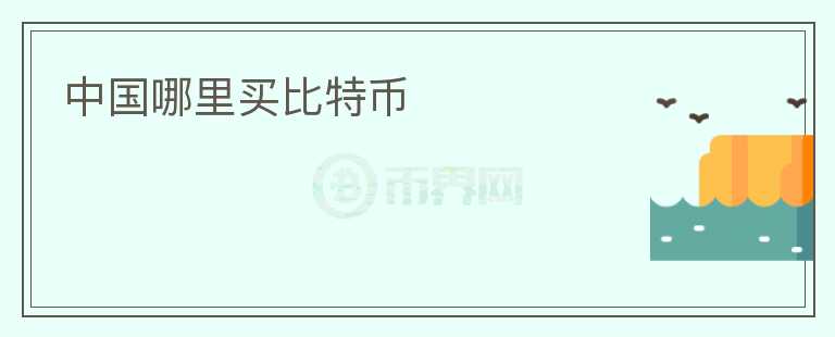 中國(guó)哪里買比特幣