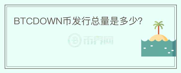 BTCDOWN幣發(fā)行總量是多少？