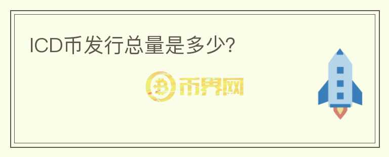 ICD幣發(fā)行總量是多少？