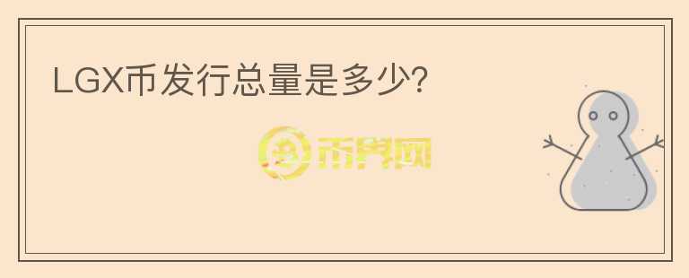 LGX幣發(fā)行總量是多少？