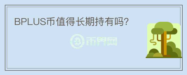 BPLUS幣值得長(zhǎng)期持有嗎？