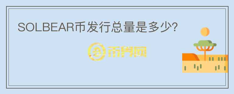 SOLBEAR幣發(fā)行總量是多少？