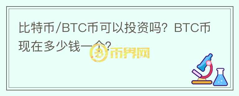 比特幣/BTC幣可以投資嗎？BTC幣現(xiàn)在多少錢一個(gè)？