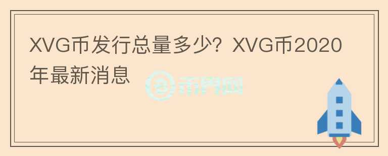 XVG幣發(fā)行總量多少？XVG幣2020年最新消息