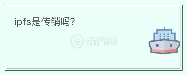 ipfs是傳銷(xiāo)嗎？