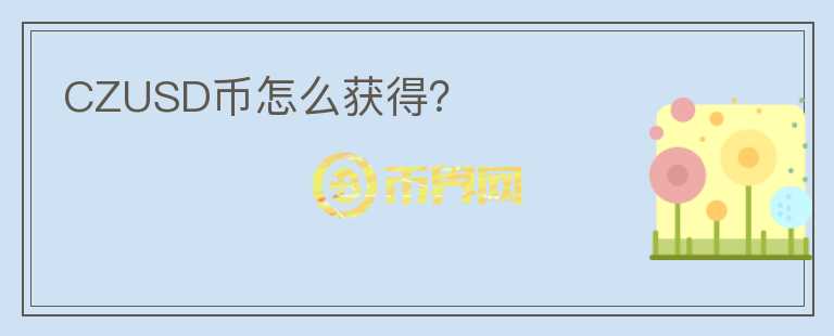 CZUSD幣怎么獲得？