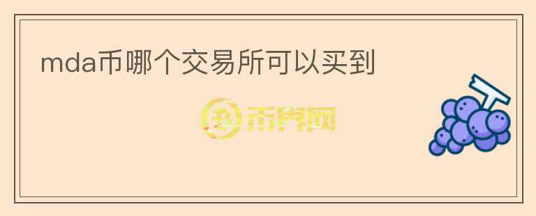 mda幣哪個(gè)交易所可以買(mǎi)到
