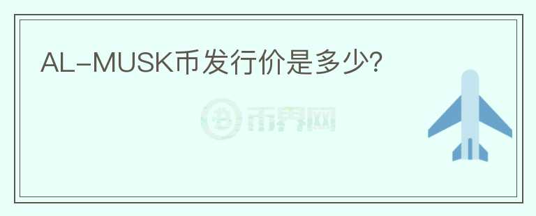 AL-MUSK幣發(fā)行價(jià)是多少？