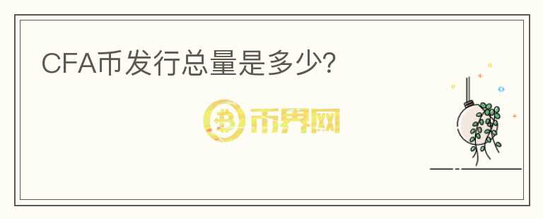 CFA幣發(fā)行總量是多少？