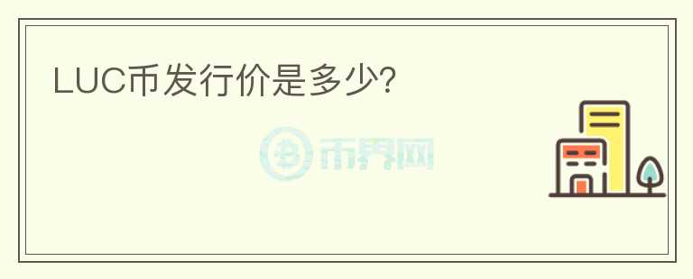 LUC幣發(fā)行價是多少？