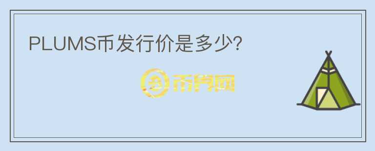 PLUMS幣發(fā)行價(jià)是多少？