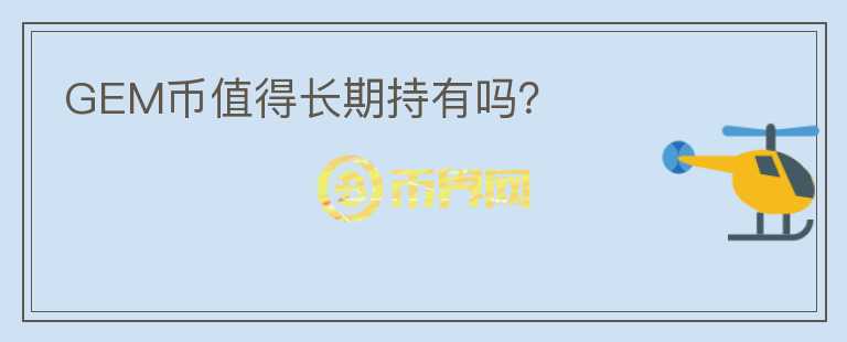 GEM幣值得長(zhǎng)期持有嗎？