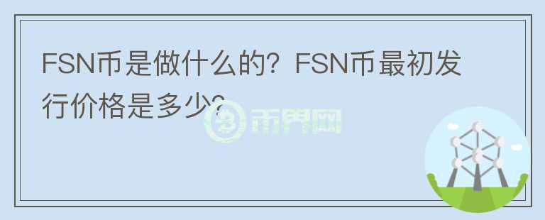 FSN幣是做什么的？FSN幣最初發(fā)行價格是多少？