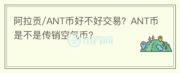 阿拉貢/ANT幣好不好交易？ANT幣是不是傳銷空氣幣？