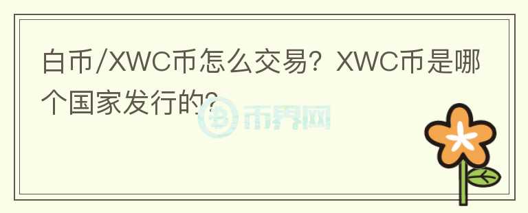 白幣/XWC幣怎么交易？XWC幣是哪個(gè)國(guó)家發(fā)行的？