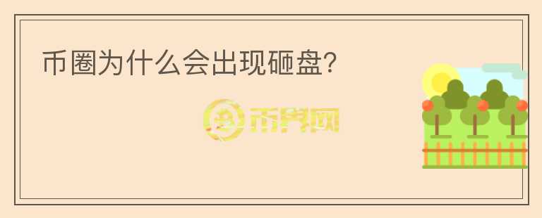 幣圈為什么會出現(xiàn)砸盤？
