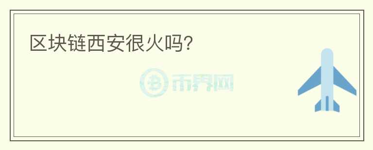 區(qū)塊鏈西安很火嗎？
