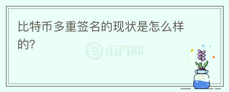 比特幣多重簽名的現(xiàn)狀是怎么樣的？