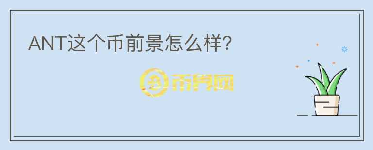 ANT這個(gè)幣前景怎么樣？