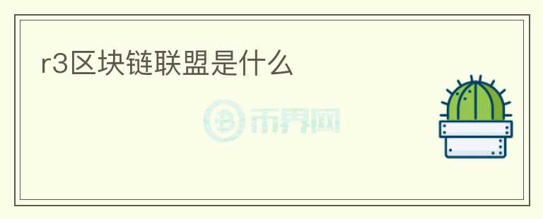 r3區(qū)塊鏈聯(lián)盟是什么
