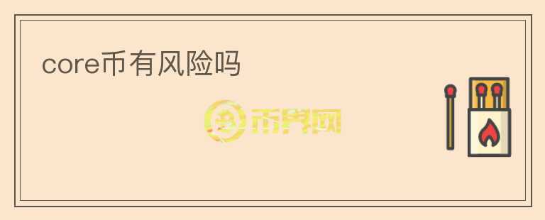 core幣有風(fēng)險(xiǎn)嗎