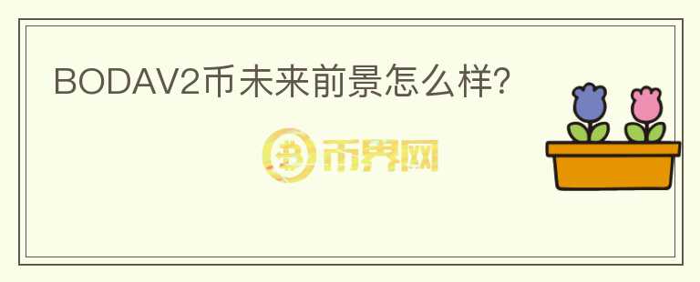 BODAV2幣未來(lái)前景怎么樣？