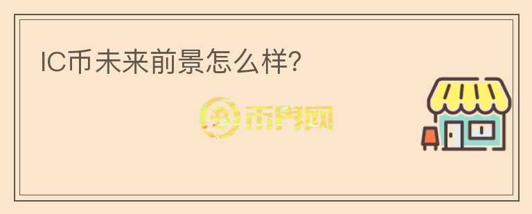 IC幣未來(lái)前景怎么樣？
