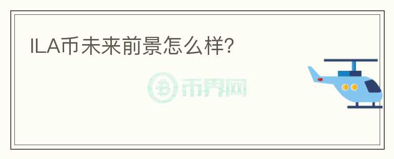 ILA幣未來(lái)前景怎么樣？