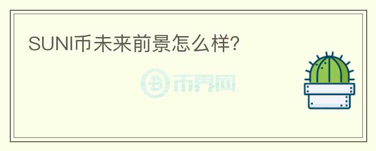 SUNI幣未來前景怎么樣？