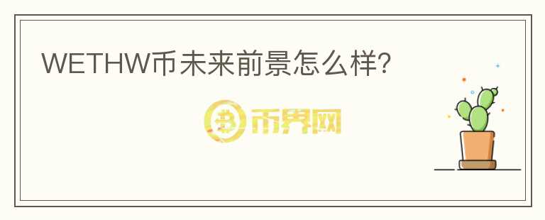 WETHW幣未來(lái)前景怎么樣？