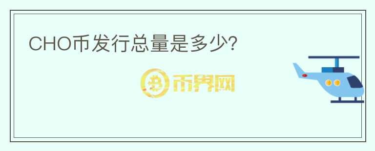 CHO幣發(fā)行總量是多少？