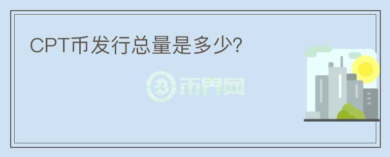 CPT幣發(fā)行總量是多少？