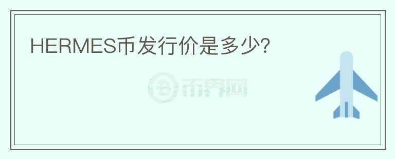 HERMES幣發(fā)行價是多少？