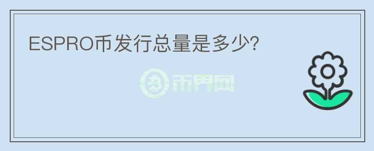 ESPRO幣發(fā)行總量是多少？