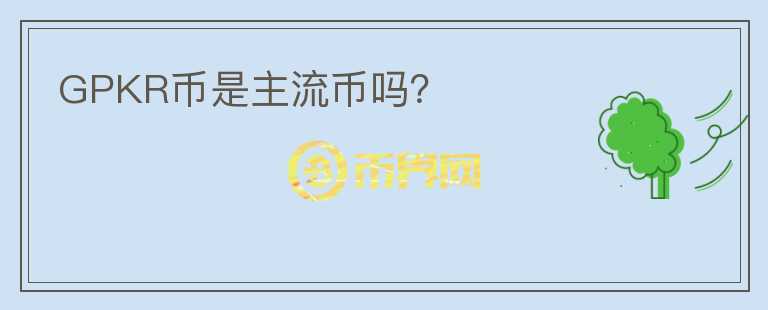 GPKR幣是主流幣嗎？