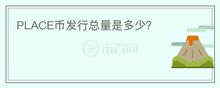 PLACE幣發(fā)行總量是多少？