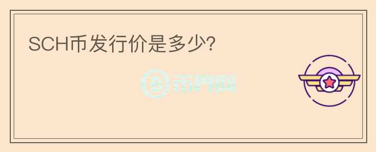 SCH幣發(fā)行價(jià)是多少？