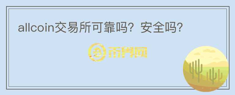 allcoin交易所可靠嗎？安全嗎？