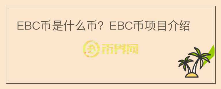 EBC幣是什么幣？EBC幣項目介紹
