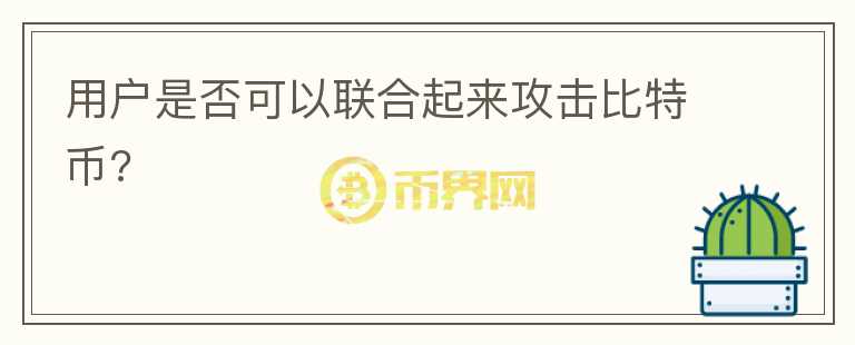 用戶是否可以聯(lián)合起來(lái)攻擊比特幣?