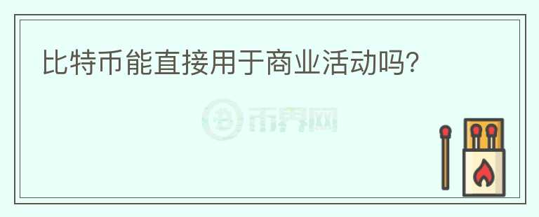 比特幣能直接用于商業(yè)活動(dòng)嗎？