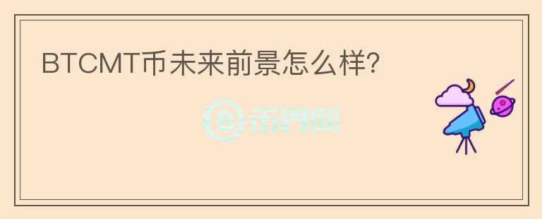 BTCMT幣未來前景怎么樣？