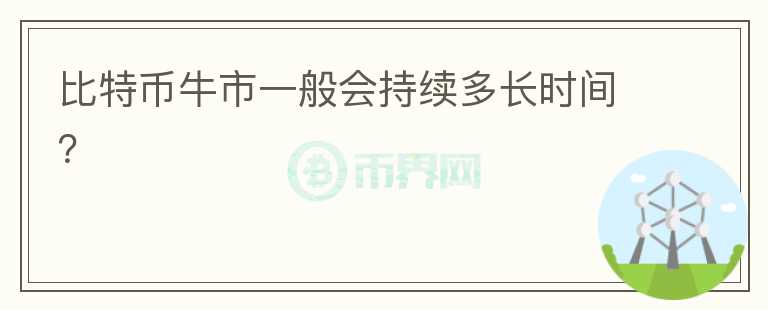 比特幣牛市一般會持續(xù)多長時間？