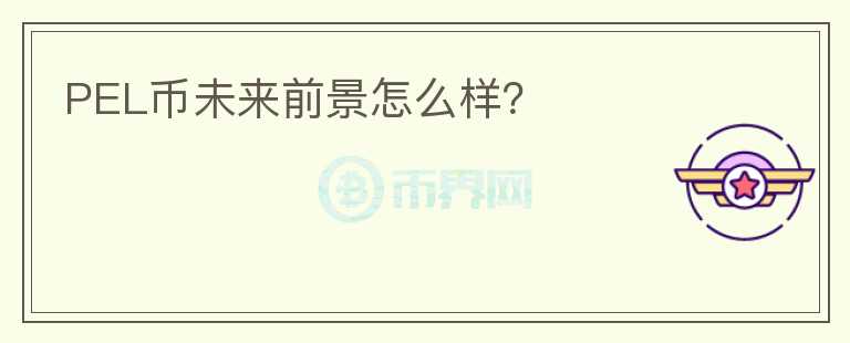 PEL幣未來前景怎么樣？