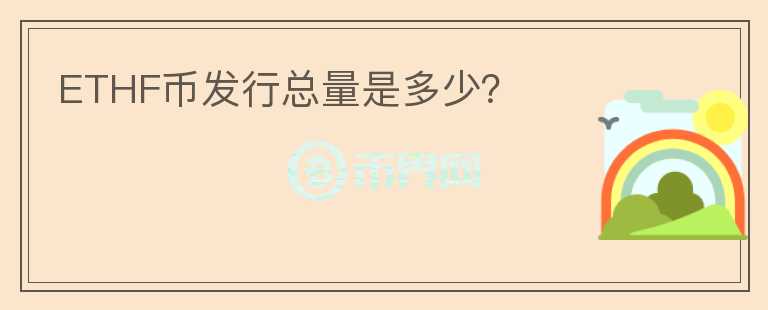 ETHF幣發(fā)行總量是多少？
