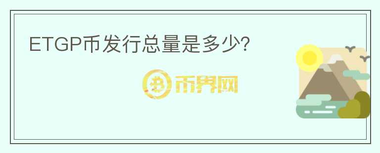 ETGP幣發(fā)行總量是多少？